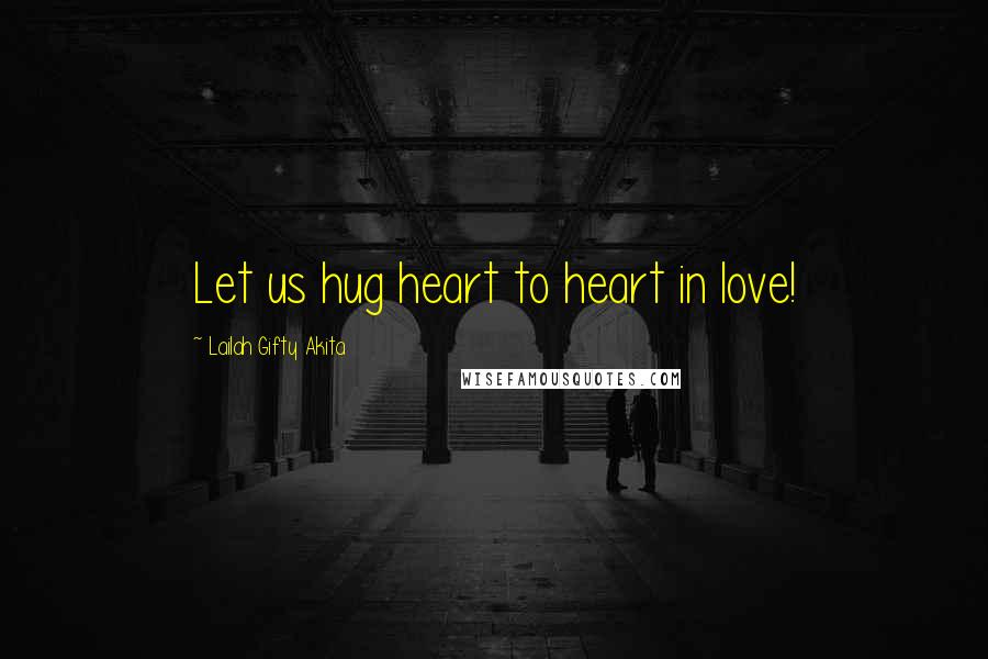 Lailah Gifty Akita Quotes: Let us hug heart to heart in love!