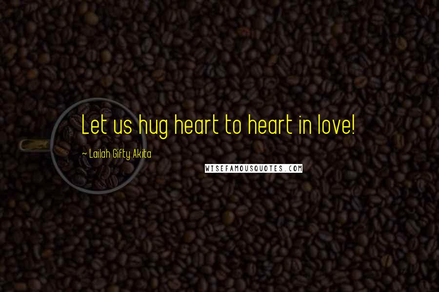 Lailah Gifty Akita Quotes: Let us hug heart to heart in love!