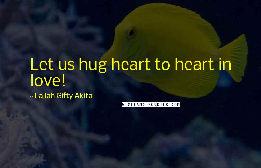 Lailah Gifty Akita Quotes: Let us hug heart to heart in love!