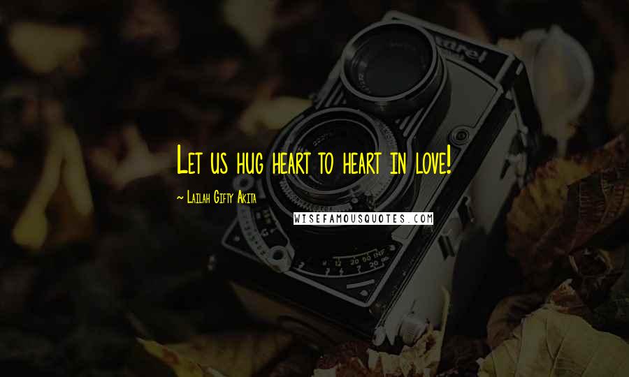 Lailah Gifty Akita Quotes: Let us hug heart to heart in love!