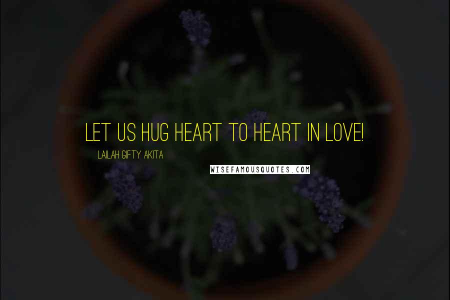Lailah Gifty Akita Quotes: Let us hug heart to heart in love!