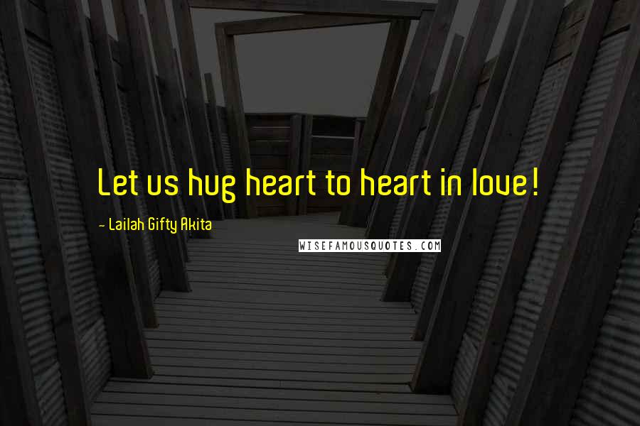 Lailah Gifty Akita Quotes: Let us hug heart to heart in love!