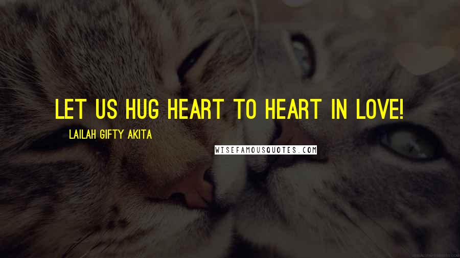Lailah Gifty Akita Quotes: Let us hug heart to heart in love!