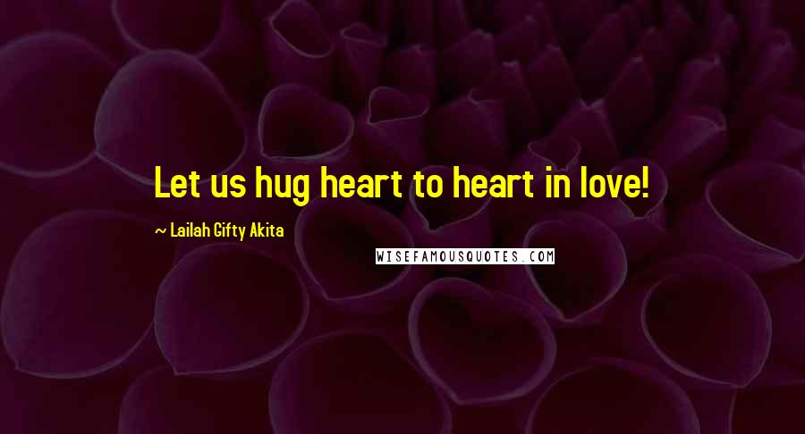 Lailah Gifty Akita Quotes: Let us hug heart to heart in love!