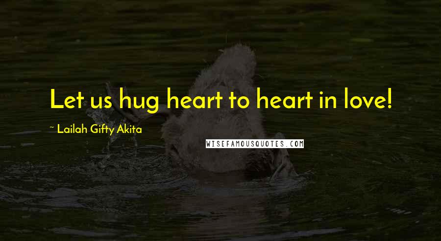 Lailah Gifty Akita Quotes: Let us hug heart to heart in love!
