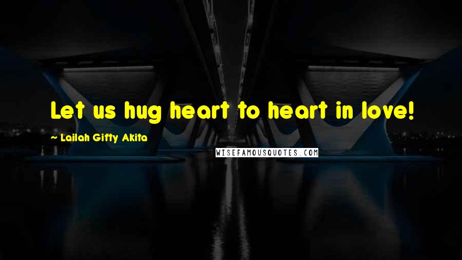 Lailah Gifty Akita Quotes: Let us hug heart to heart in love!