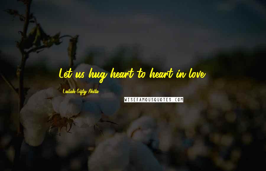Lailah Gifty Akita Quotes: Let us hug heart to heart in love!