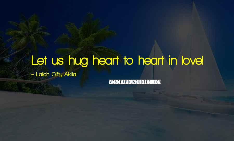 Lailah Gifty Akita Quotes: Let us hug heart to heart in love!