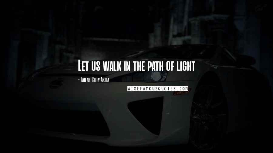 Lailah Gifty Akita Quotes: Let us walk in the path of light