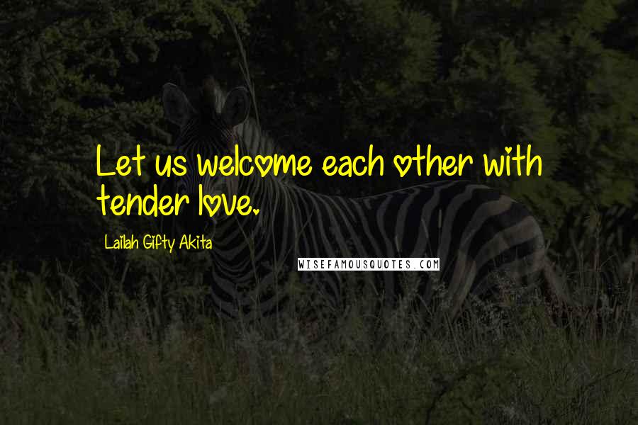 Lailah Gifty Akita Quotes: Let us welcome each other with tender love.