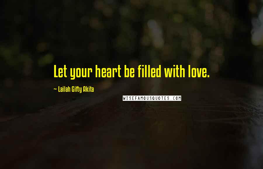 Lailah Gifty Akita Quotes: Let your heart be filled with love.