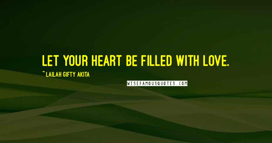 Lailah Gifty Akita Quotes: Let your heart be filled with love.