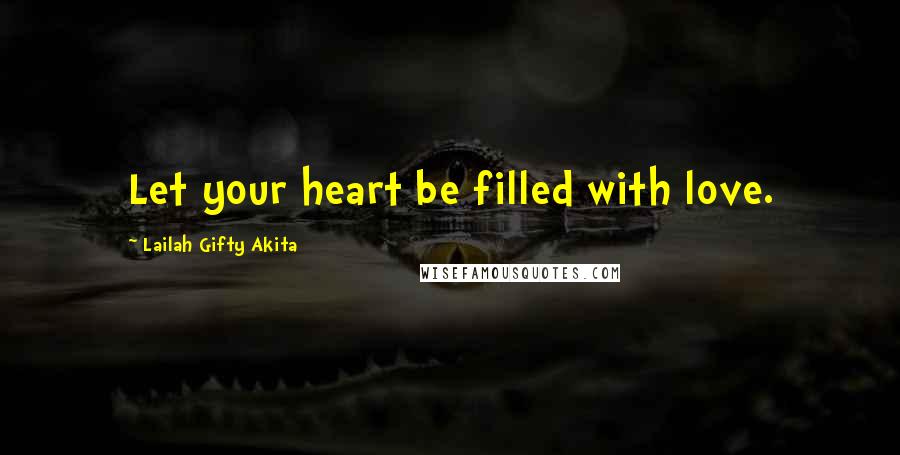 Lailah Gifty Akita Quotes: Let your heart be filled with love.