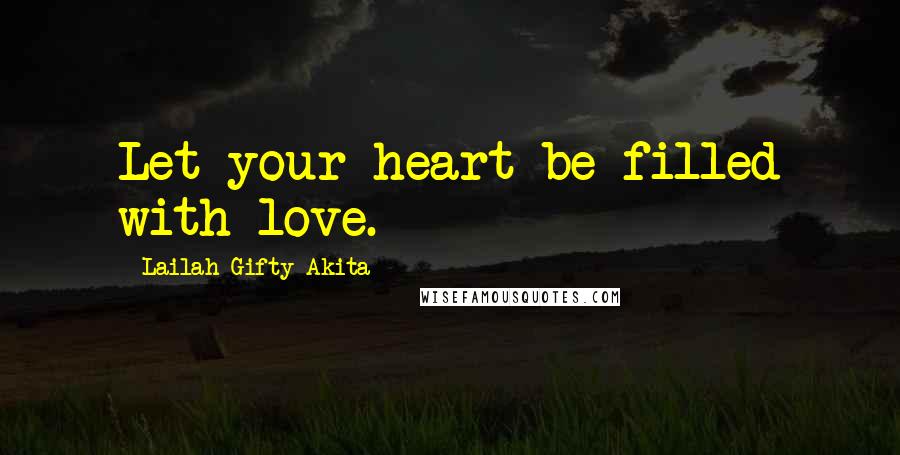 Lailah Gifty Akita Quotes: Let your heart be filled with love.