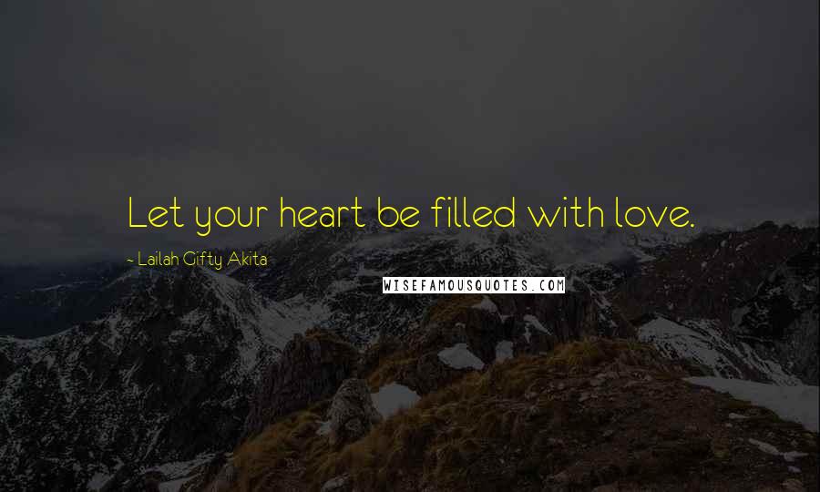 Lailah Gifty Akita Quotes: Let your heart be filled with love.