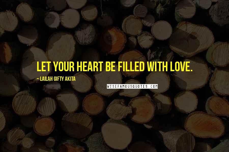 Lailah Gifty Akita Quotes: Let your heart be filled with love.