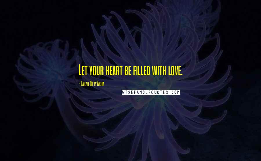 Lailah Gifty Akita Quotes: Let your heart be filled with love.