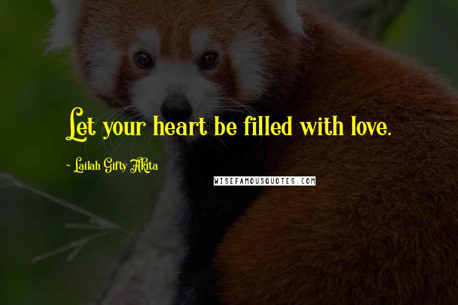 Lailah Gifty Akita Quotes: Let your heart be filled with love.