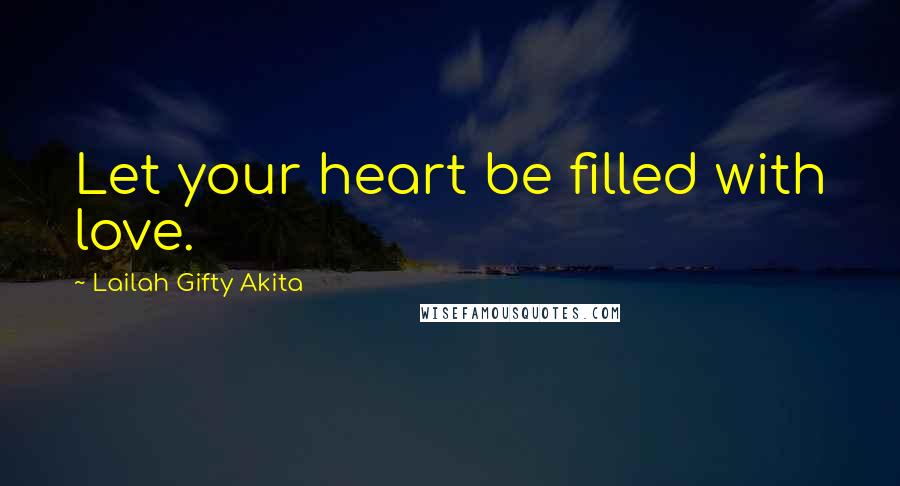 Lailah Gifty Akita Quotes: Let your heart be filled with love.