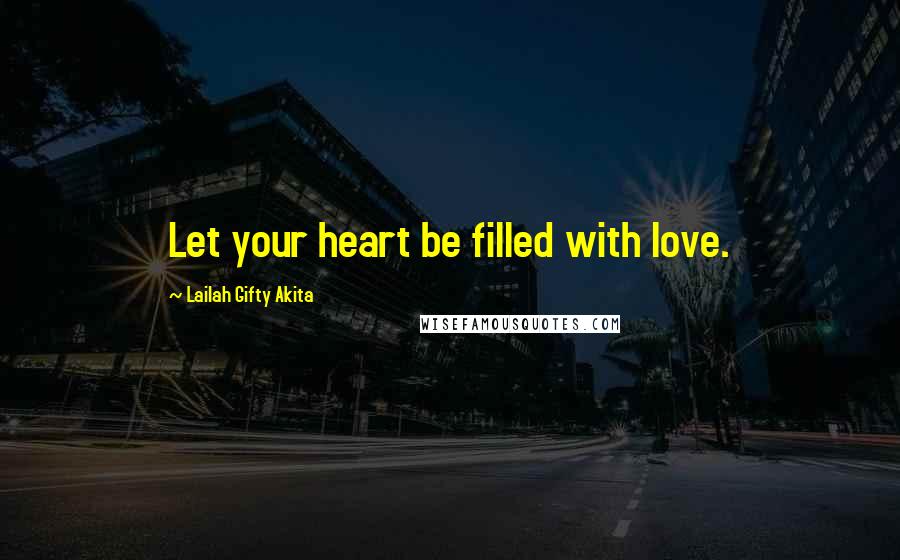 Lailah Gifty Akita Quotes: Let your heart be filled with love.