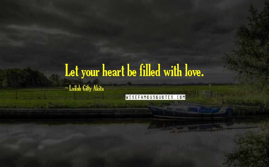 Lailah Gifty Akita Quotes: Let your heart be filled with love.