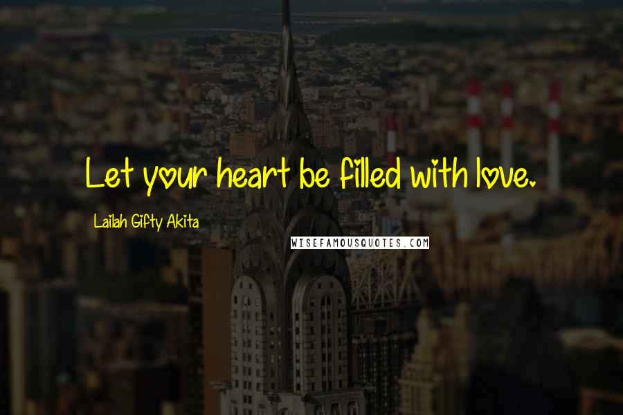 Lailah Gifty Akita Quotes: Let your heart be filled with love.