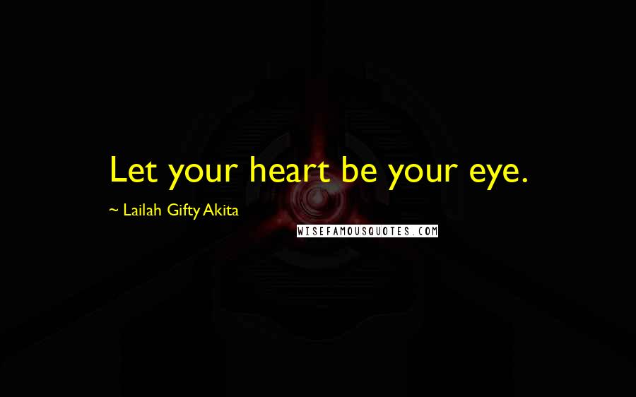 Lailah Gifty Akita Quotes: Let your heart be your eye.