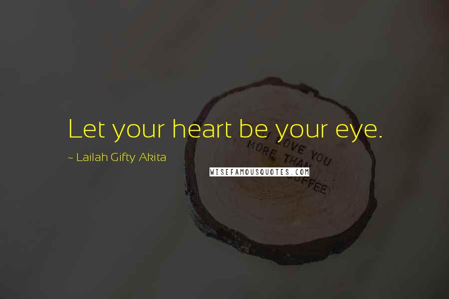 Lailah Gifty Akita Quotes: Let your heart be your eye.