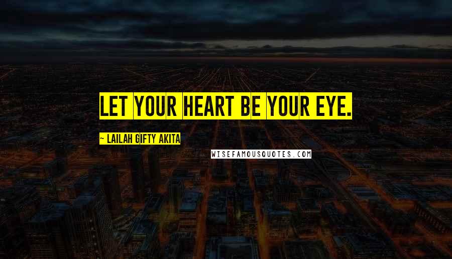 Lailah Gifty Akita Quotes: Let your heart be your eye.