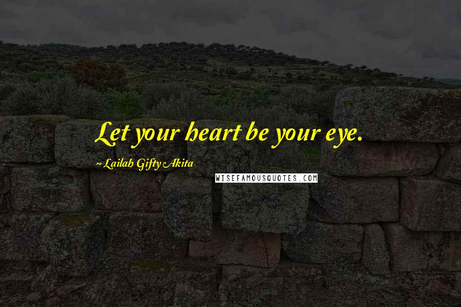 Lailah Gifty Akita Quotes: Let your heart be your eye.