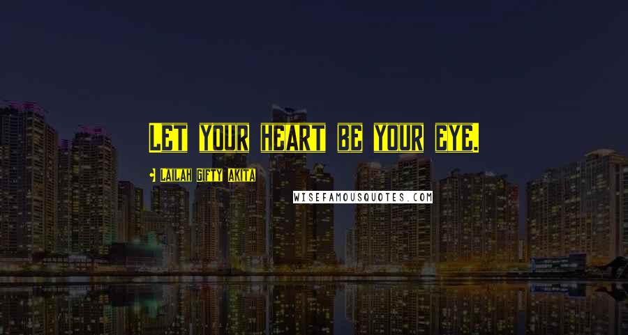 Lailah Gifty Akita Quotes: Let your heart be your eye.