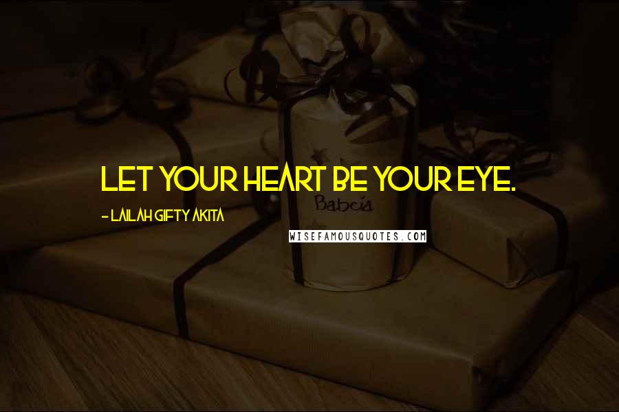 Lailah Gifty Akita Quotes: Let your heart be your eye.