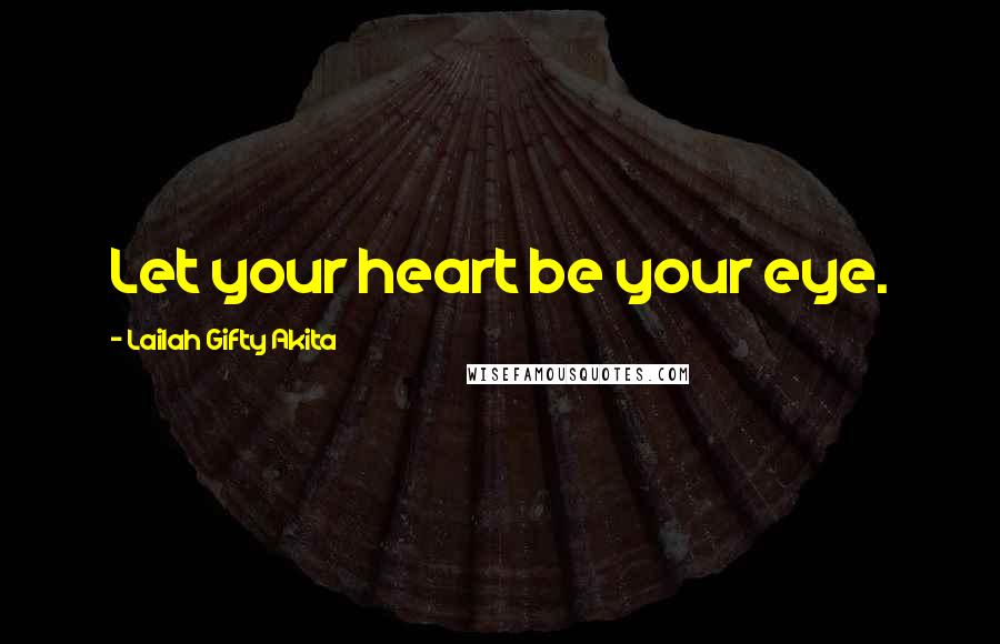 Lailah Gifty Akita Quotes: Let your heart be your eye.