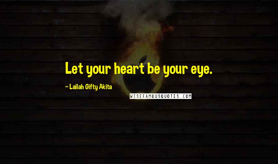 Lailah Gifty Akita Quotes: Let your heart be your eye.