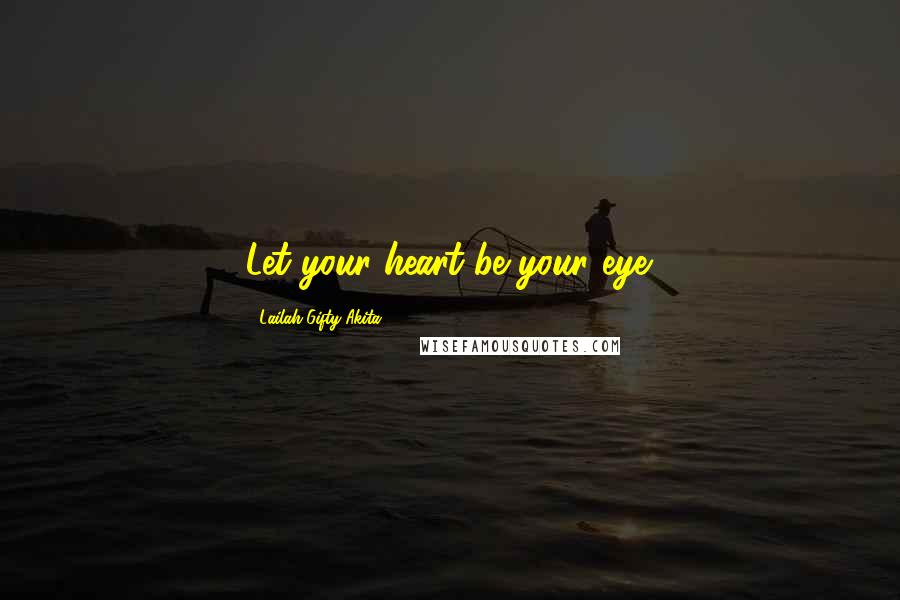 Lailah Gifty Akita Quotes: Let your heart be your eye.