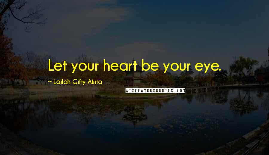 Lailah Gifty Akita Quotes: Let your heart be your eye.