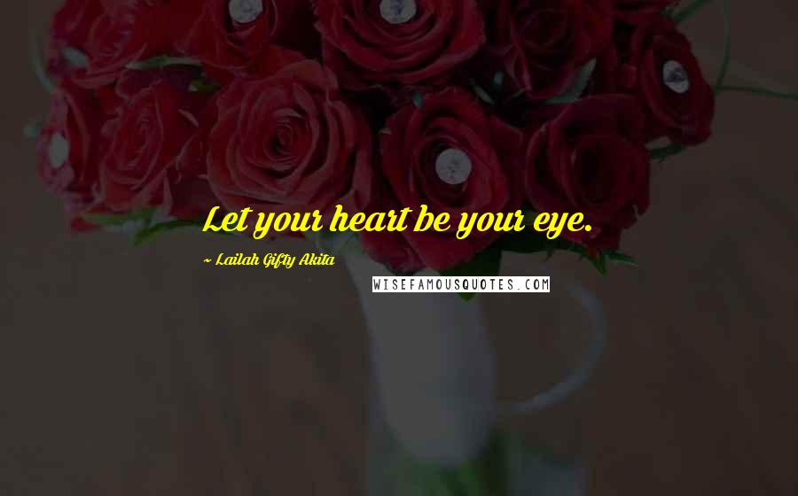 Lailah Gifty Akita Quotes: Let your heart be your eye.