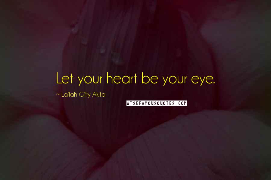 Lailah Gifty Akita Quotes: Let your heart be your eye.