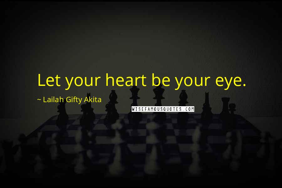 Lailah Gifty Akita Quotes: Let your heart be your eye.