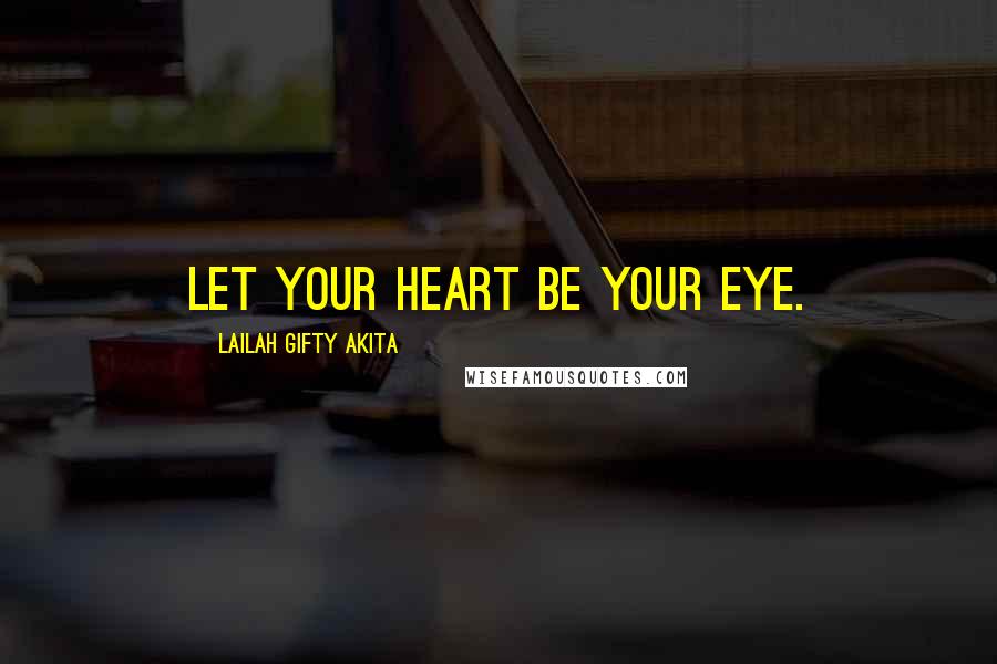 Lailah Gifty Akita Quotes: Let your heart be your eye.