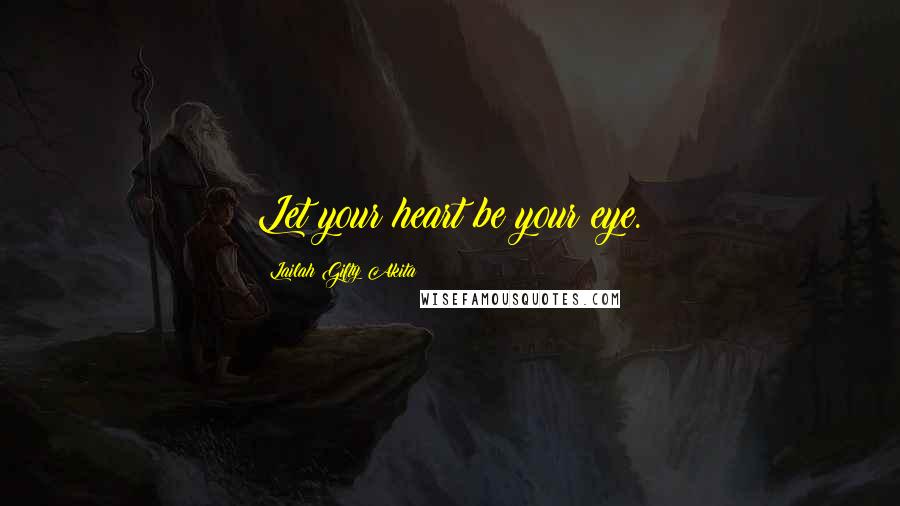 Lailah Gifty Akita Quotes: Let your heart be your eye.