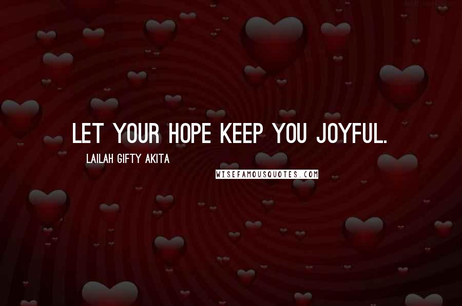 Lailah Gifty Akita Quotes: Let your hope keep you joyful.