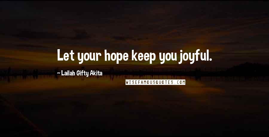 Lailah Gifty Akita Quotes: Let your hope keep you joyful.