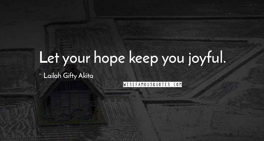 Lailah Gifty Akita Quotes: Let your hope keep you joyful.