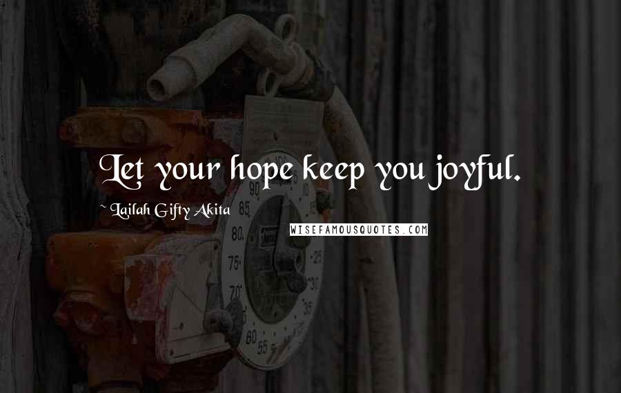 Lailah Gifty Akita Quotes: Let your hope keep you joyful.