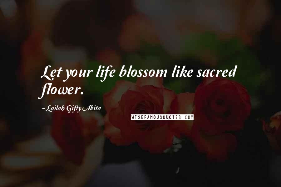 Lailah Gifty Akita Quotes: Let your life blossom like sacred flower.