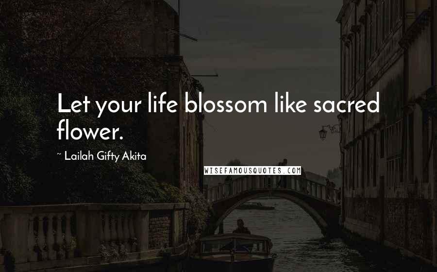 Lailah Gifty Akita Quotes: Let your life blossom like sacred flower.