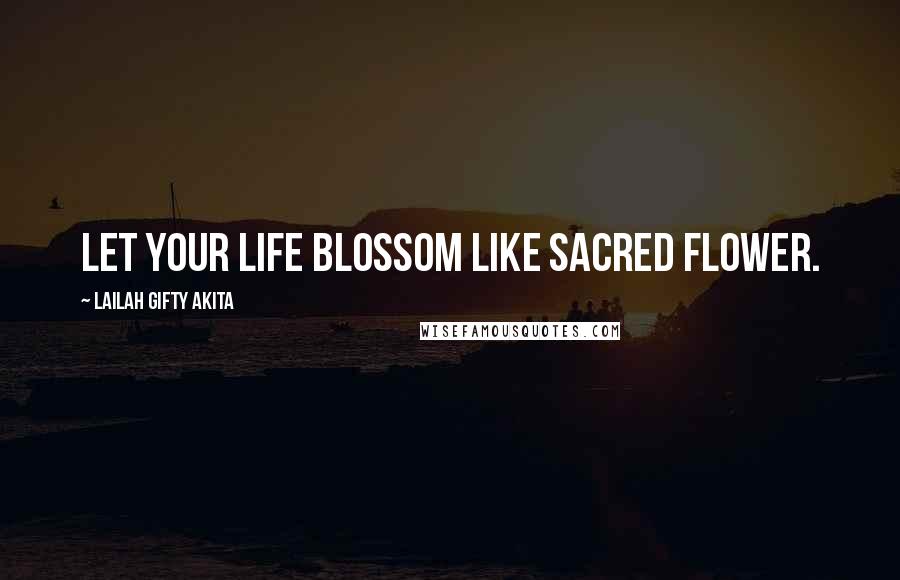 Lailah Gifty Akita Quotes: Let your life blossom like sacred flower.