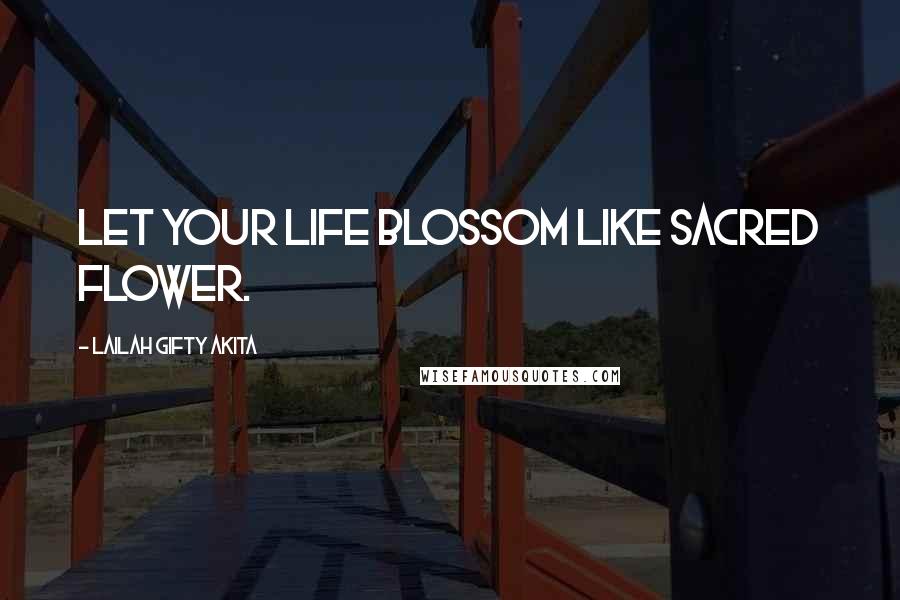 Lailah Gifty Akita Quotes: Let your life blossom like sacred flower.