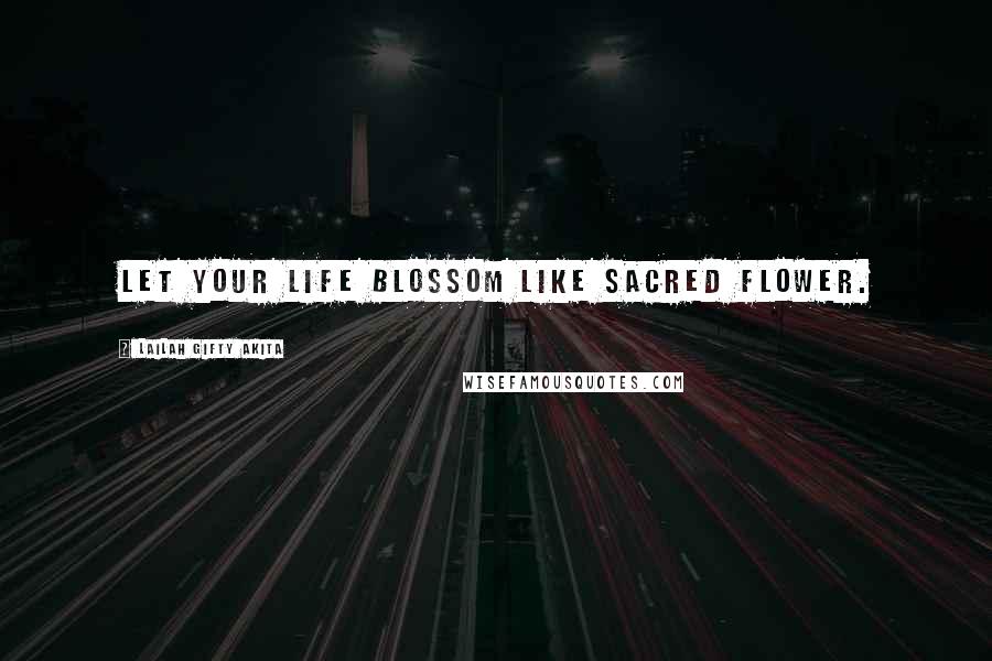 Lailah Gifty Akita Quotes: Let your life blossom like sacred flower.